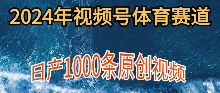 2024年体育赛道视频号,新手轻松操作, 日产1000条原创视频,多账号多撸分成-一起发