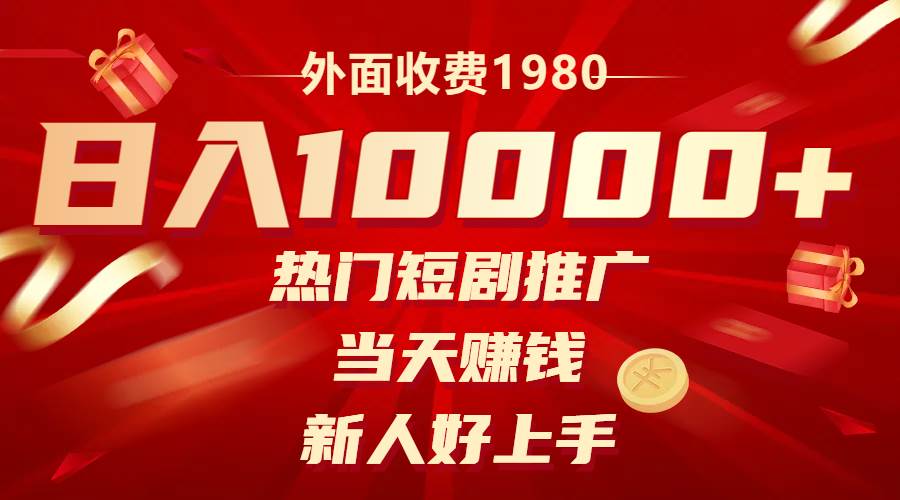 外面收费1980，热门短剧推广，当天赚钱，新人好上手，日入1w+-一起发