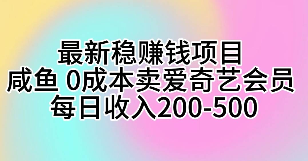 最新稳赚钱项目 咸鱼 0成本卖爱奇艺会员 每日收入200-500-一起发