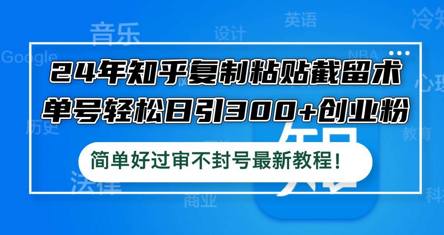 24年知乎复制粘贴截留术，单号轻松日引300+创业粉，简单好过审不封号最…-一起发