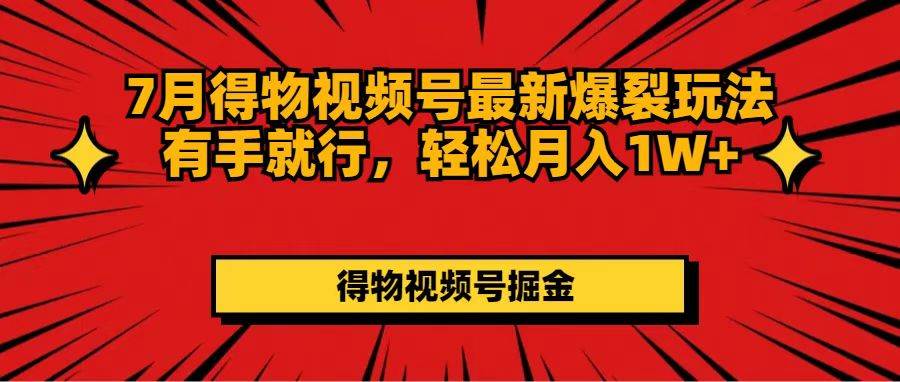 7月得物视频号最新爆裂玩法有手就行，轻松月入1W+-一起发