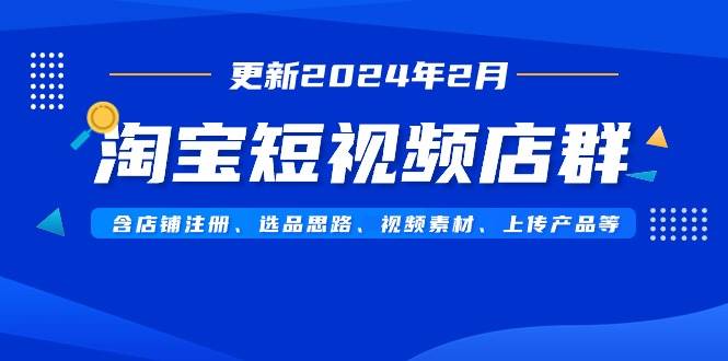 淘宝短视频店群（更新2024年2月）含店铺注册、选品思路、视频素材、上传…-一起发