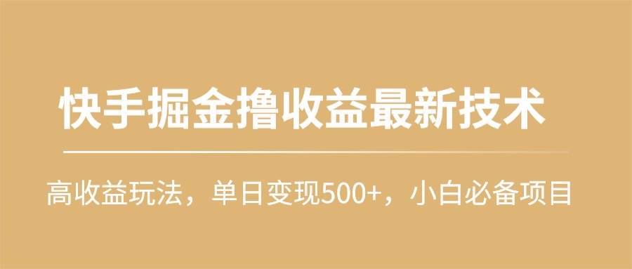 快手掘金撸收益最新技术，高收益玩法，单日变现500+，小白必备项目-一起发