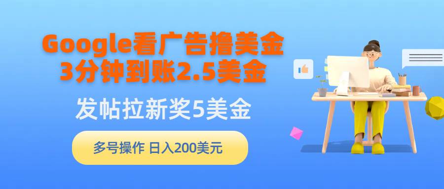 Google看广告撸美金，3分钟到账2.5美金，发帖拉新5美金，多号操作，日入…-一起发