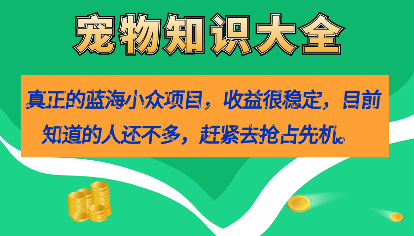 真正的蓝海小众项目，宠物知识大全，收益很稳定（教务+素材）-一起发