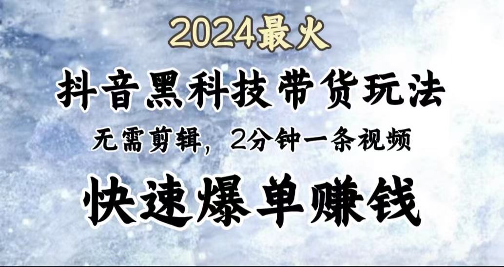 2024最火,抖音黑科技带货玩法,无需剪辑基础,2分钟一条作品,快速爆单-一起发