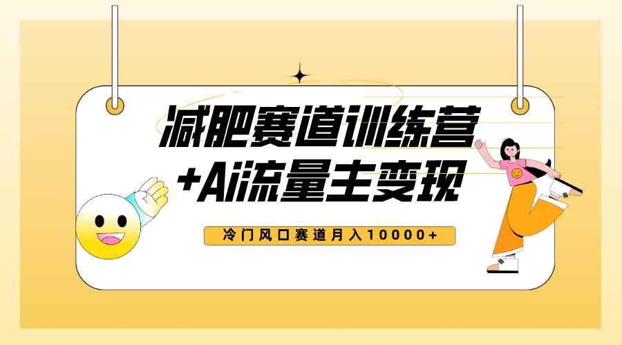 全新减肥赛道AI流量主+训练营变现玩法教程，小白轻松上手，月入10000+-一起发