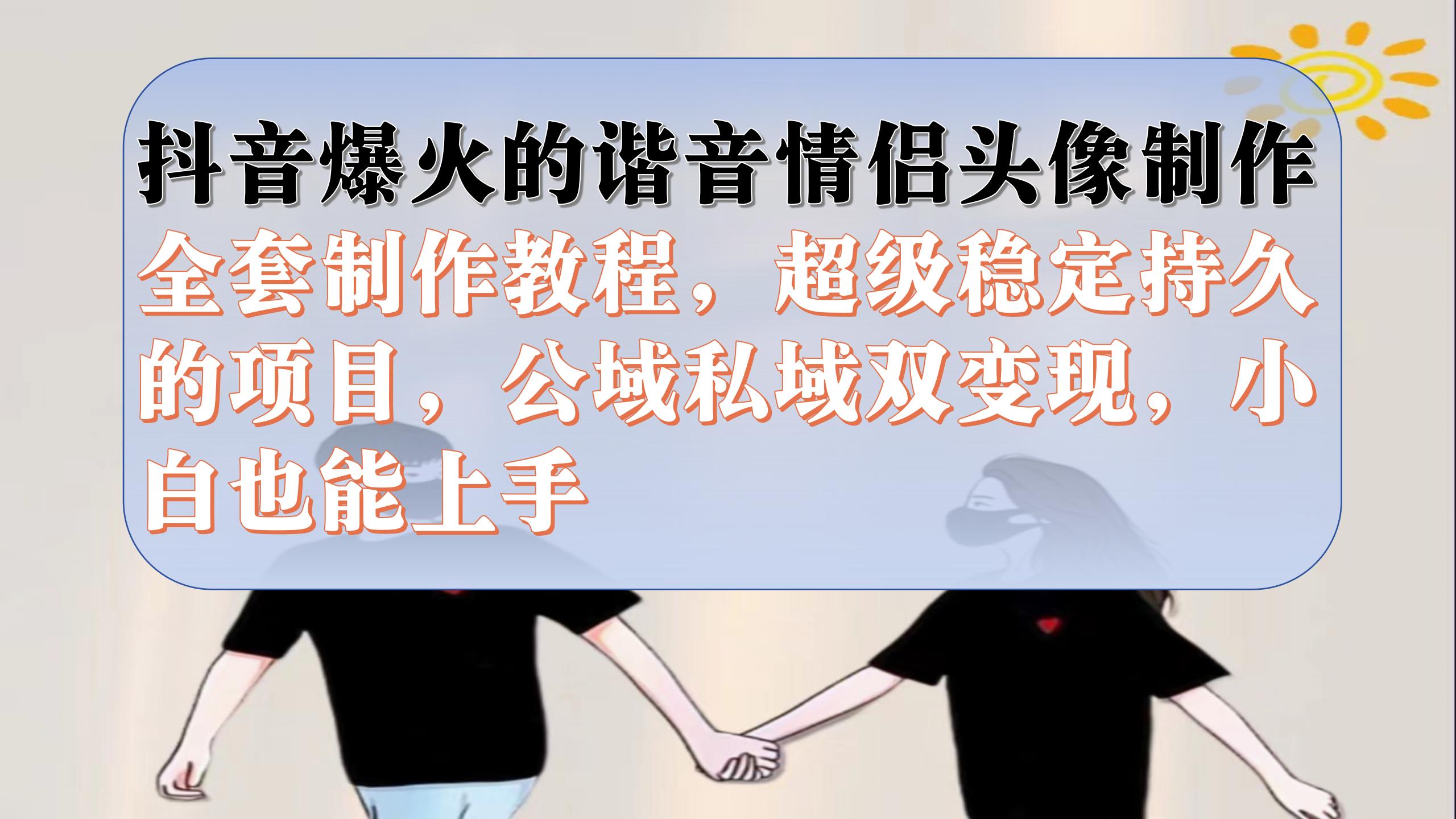 抖音爆火的谐音情侣头像制作全套制作教程，超级稳定持久，公域私域双变现-一起发
