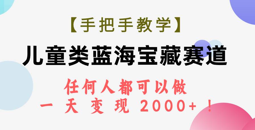 【手把手教学】儿童类蓝海宝藏赛道,任何人都可以做,一天轻松变现2000+!-一起发