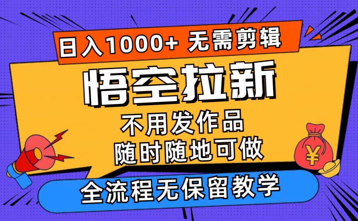 悟空拉新日入1000+无需剪辑当天上手，一部手机随时随地可做，全流程无…-一起发