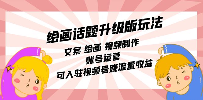 绘画话题升级版玩法：文案 绘画 视频制作 账号运营 可入驻视频号赚流量收益-一起发