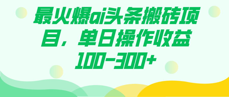 最火爆ai头条搬砖项目，单日操作收益100-300+-一起发