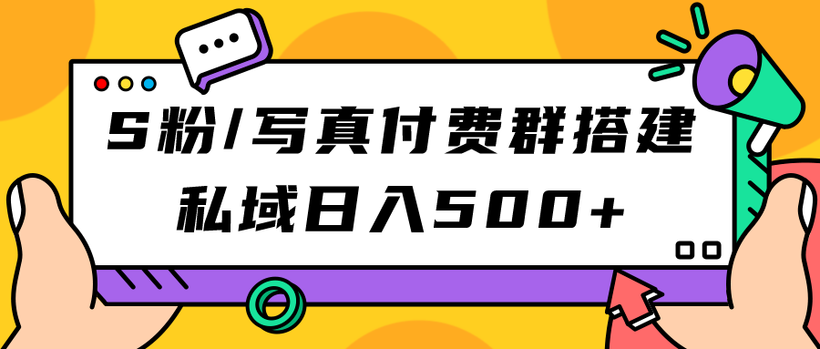 S粉/写真付费群搭建：私域日入500+（教程+源码）-一起发
