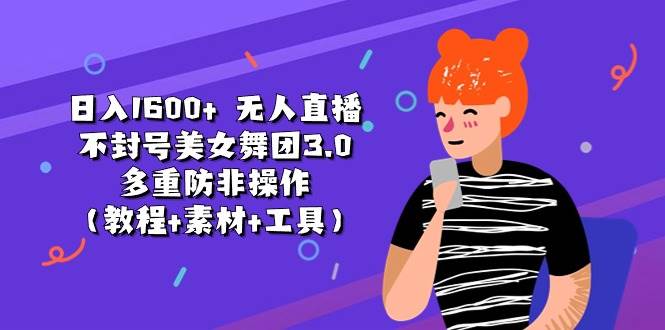 日入1600+ 无人直播不封号美女舞团3.0 多重防非操作（教程+素材+工具）-一起发