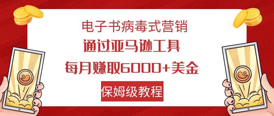 电子书病毒式营销 通过亚马逊工具每月赚6000+美金 小白轻松上手 保姆级教程-一起发