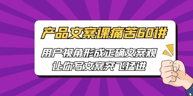 产品文案课痛苦60讲,用户视角形成正确文案观,让你写文案突飞猛进-一起发