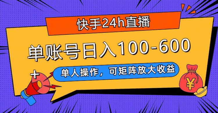 快手24h直播,单人操作,可矩阵放大收益,单账号日入100-600+-一起发