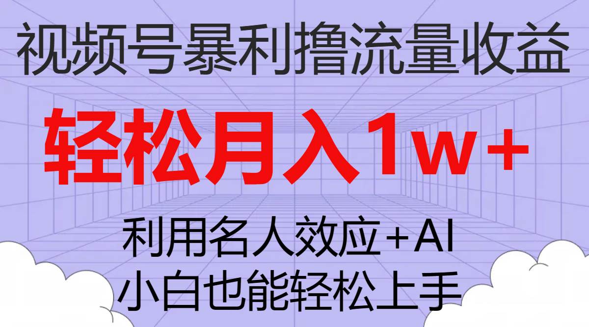 视频号暴利撸流量收益,小白也能轻松上手,轻松月入1w+-一起发