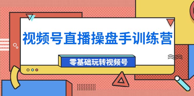 外面收费700的视频号直播操盘手训练营：零基础玩转视频号（10节课）-一起发