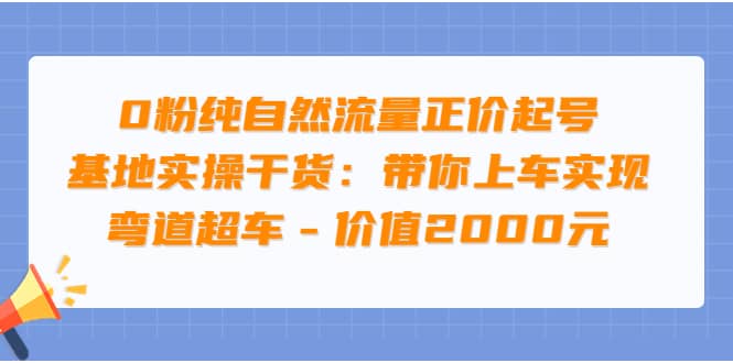 0粉纯自然流量正价起号基地实操干货：带你上车实现弯道超车 – 价值2000元-一起发