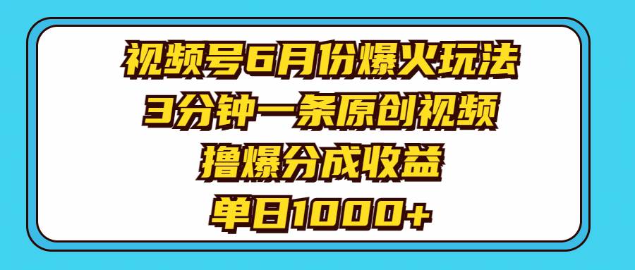 视频号6月份爆火玩法，3分钟一条原创视频，撸爆分成收益，单日1000+-一起发