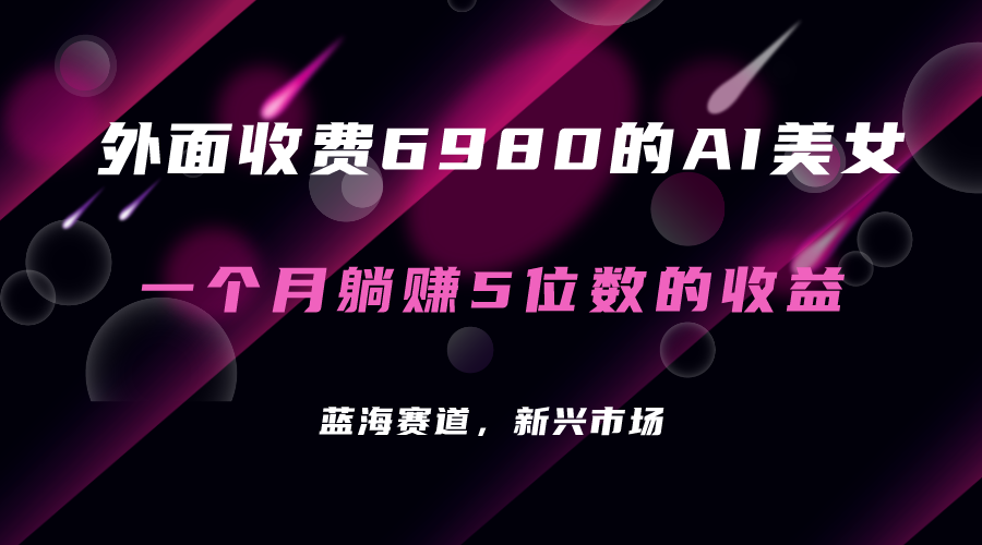 外面收费6980的AI美女项目！每月躺赚5位数收益（教程+素材+工具）-一起发