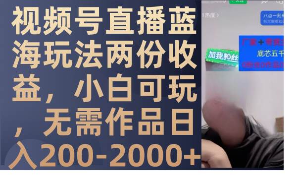 视频号直播蓝海玩法两份收益，小白可玩，无需作品日入200-2000+-一起发