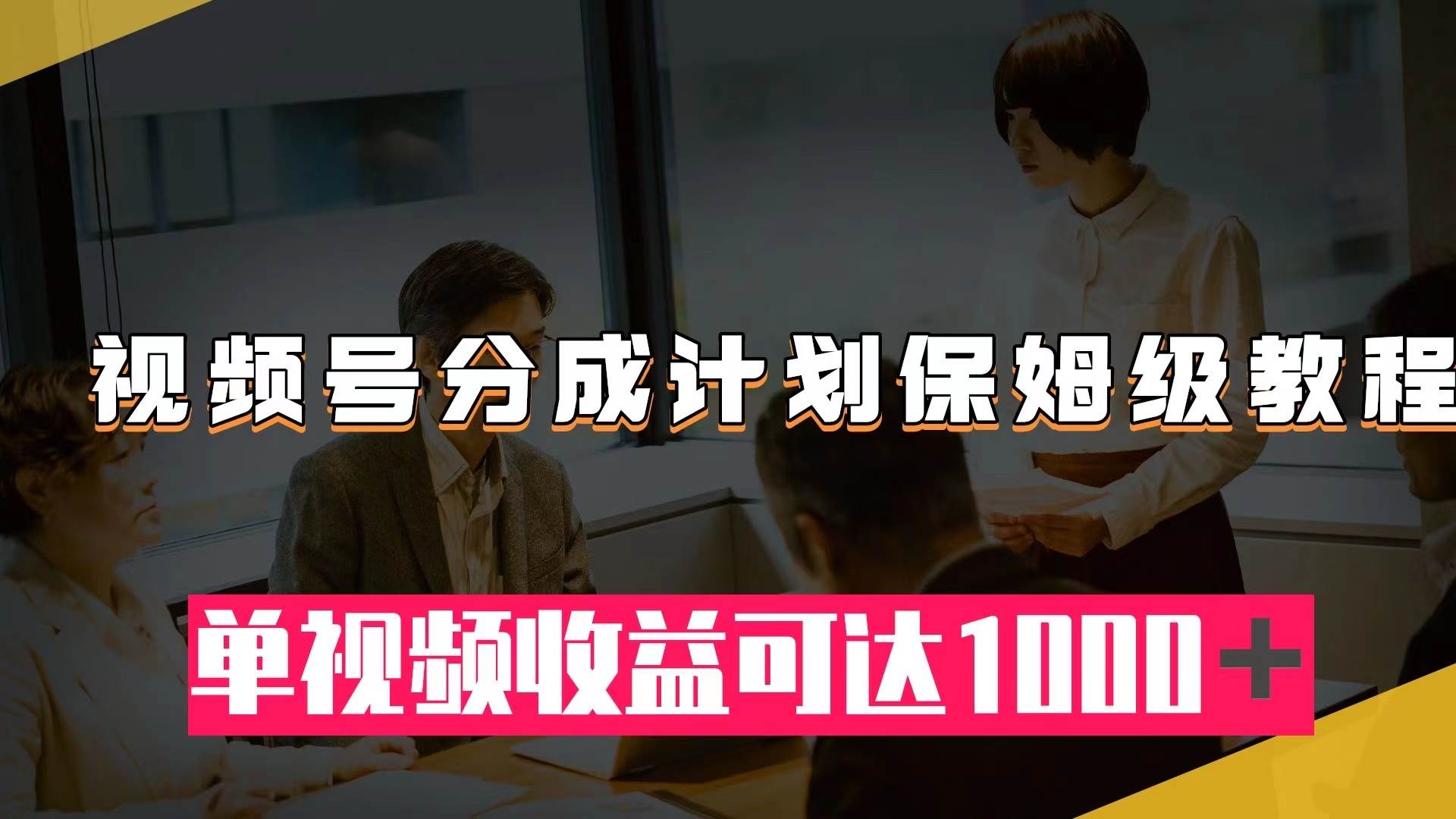 视频号分成计划保姆级教程:从开通收益到作品制作,单视频收益可达1000+-一起发
