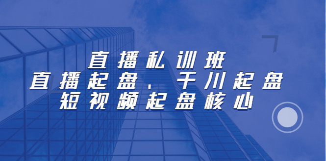 直播私训班：直播起盘、千川起盘、短视频起盘核心-一起发