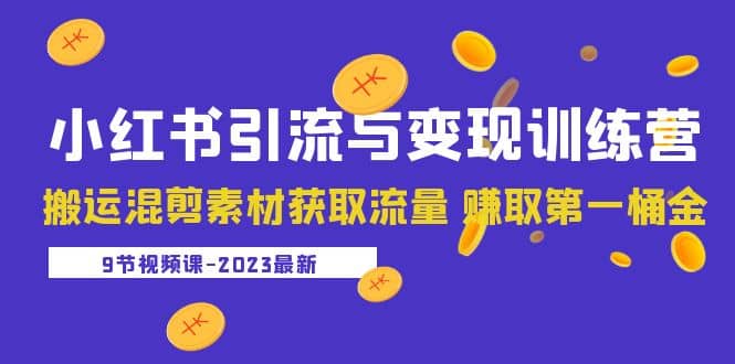 2023小红书引流与变现训练营：搬运混剪素材获取流量 赚取第一桶金（9节课）-一起发