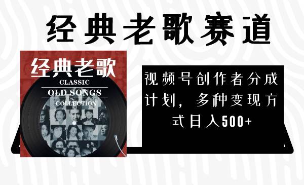 视频号创作者分成计划，经典老歌赛道，多种变现方式日入500+（完整素材）-一起发
