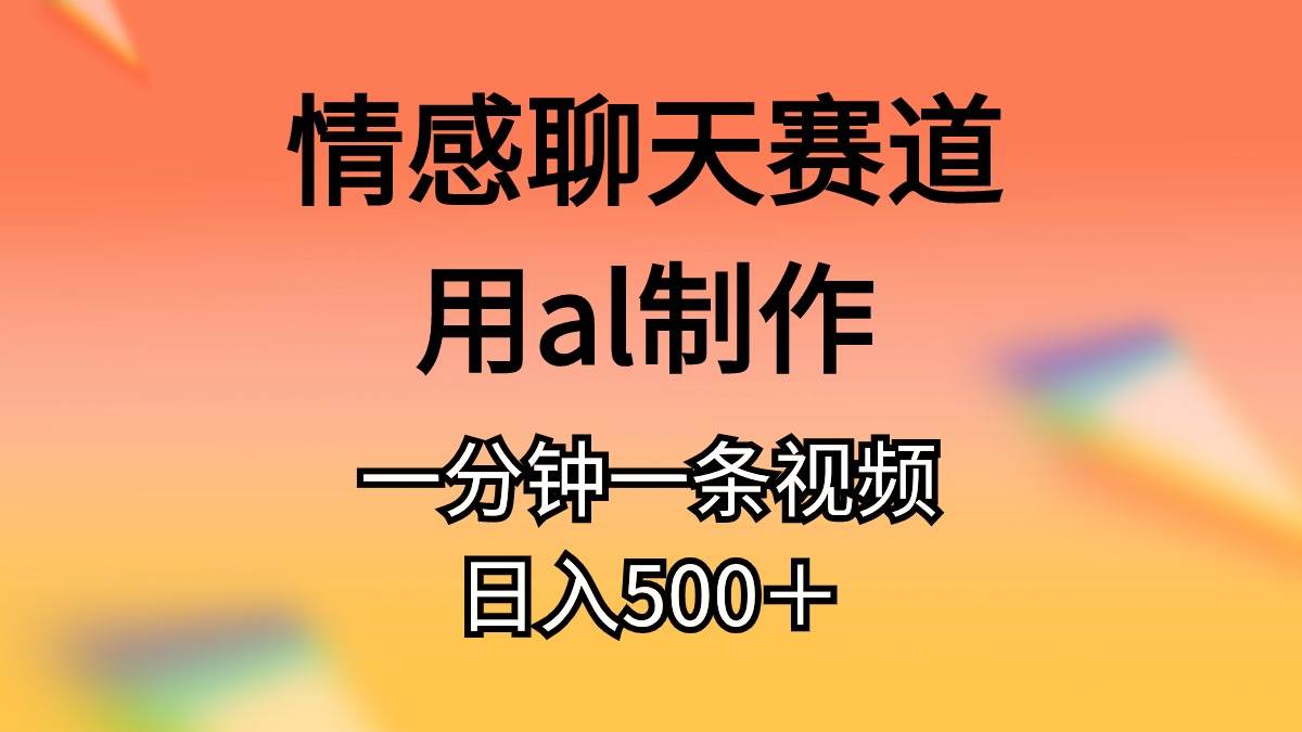 情感聊天赛道用al制作一分钟一条原创视频日入500+-一起发