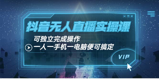 抖音无人直播实操课:可独立完成操作,一人一手机一电脑便可搞定-一起发