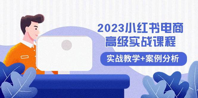 2023小红书-电商高级实战课程，实战教学+案例分析（38节课）-一起发