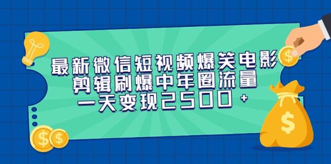 最新微信短视频爆笑电影剪辑刷爆中年圈流量，一天变现2500+-一起发
