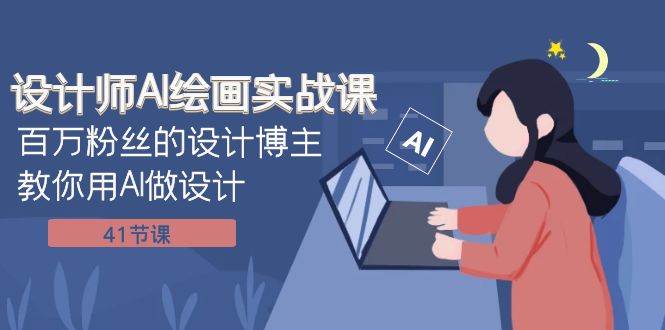 设计师AI绘画实战课:百万粉丝的设计博主教你用AI做设计(41节课)-一起发