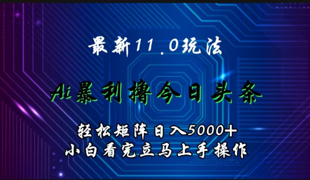 最新11.0玩法 AI辅助撸今日头条轻松实现矩阵日入5000+小白看完即可上手矩阵操作-一起发
