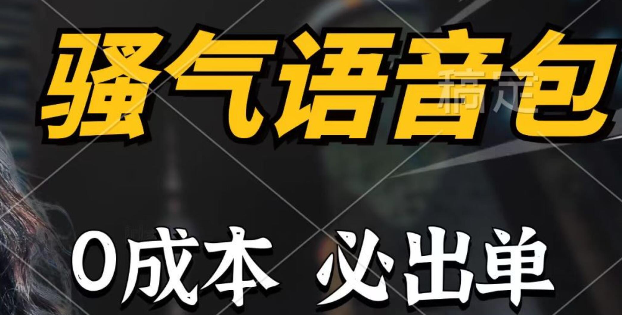骚气语音包，0成本一天1000+，闭着眼也能出单，详细教程！-一起发