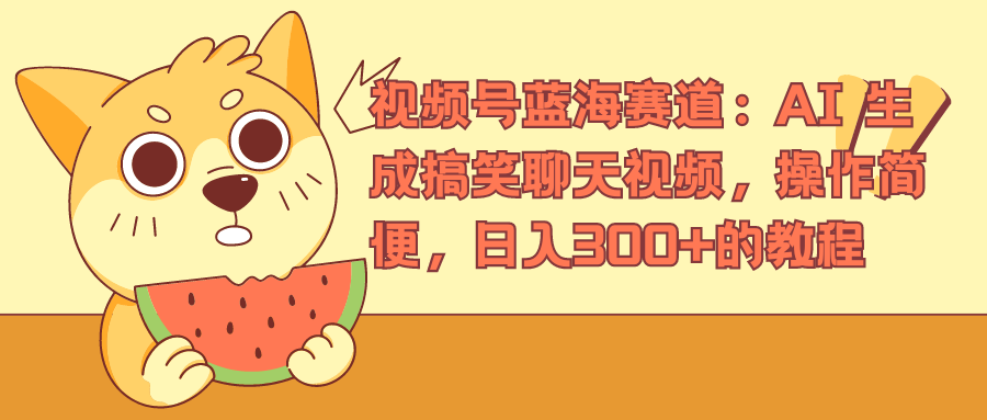 视频号蓝海赛道，AI 生成搞笑聊天视频，操作简便，日入300+的教程-一起发
