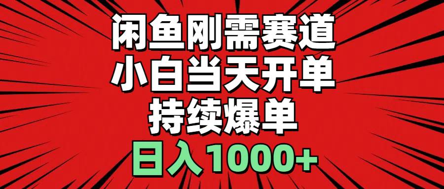 闲鱼刚需赛道，小白当天开单，持续爆单，日入1000+-一起发