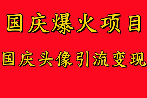 国庆爆火风口项目——国庆头像引流变现,零门槛高收益,小白也能起飞-一起发