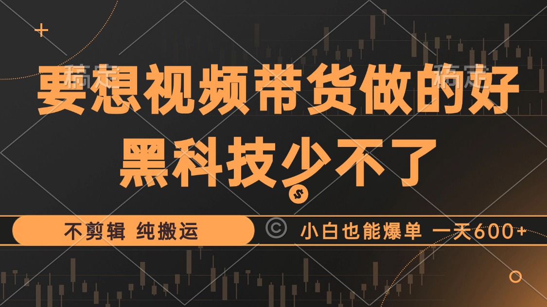 抖音视频带货最暴力玩法,利用黑科技纯搬运,一刀不剪,小白也能爆单,一天600+-一起发