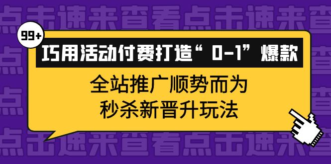 巧用活动付费打造“0-1”爆款,全站推广顺势而为,秒杀新晋升玩法-一起发