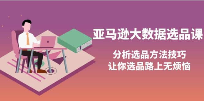 亚马逊大数据选品课:分析选品方法技巧,让你选品路上无烦恼-一起发