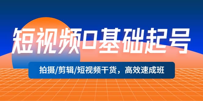 短视频0基础起号，拍摄/剪辑/短视频干货，高效速成班-一起发