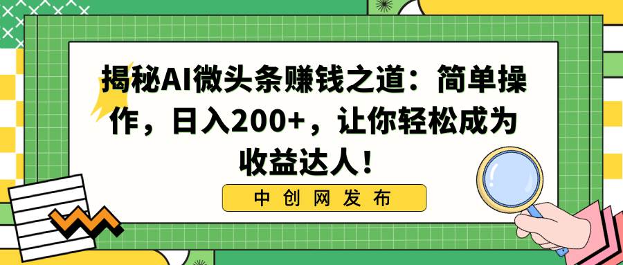 揭秘AI微头条赚钱之道:简单操作,日入200+,让你轻松成为收益达人!-一起发