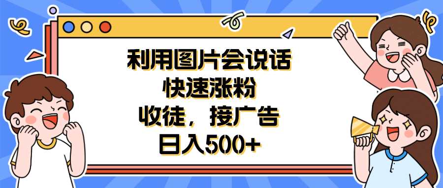 利用会说话的图片快速涨粉，收徒，接广告日入500+-一起发