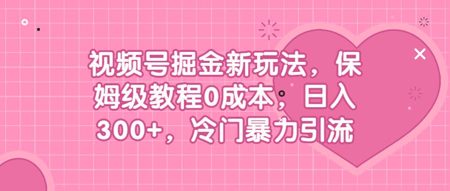 视频号掘金新玩法,保姆级教程0成本,日入300+,冷门暴力引流-一起发