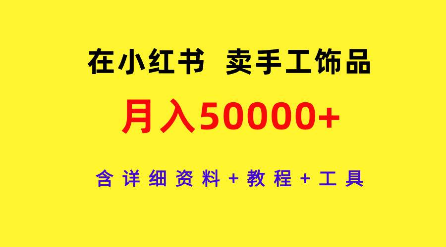 在小红书卖手工饰品，月入50000+，含详细资料+教程+工具-一起发