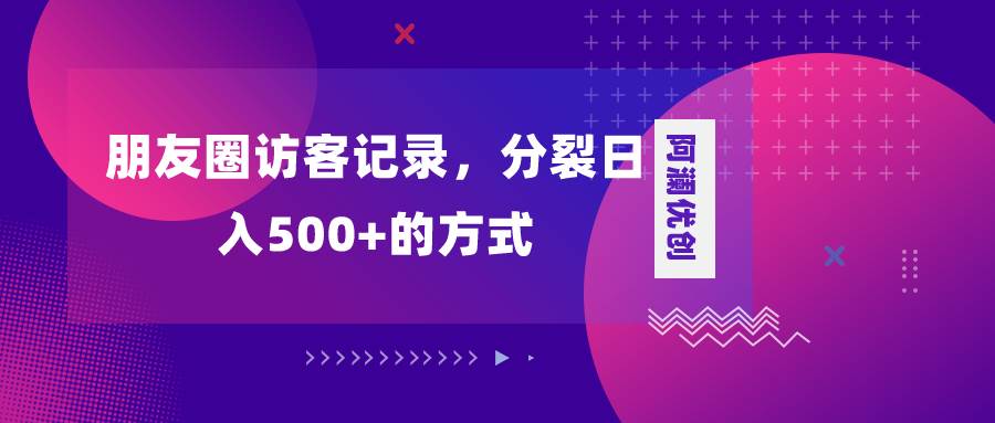 朋友圈访客记录,分裂日入500+,变现加分裂-一起发